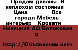Продам диваны. В неплохом состоянии. › Цена ­ 15 000 - Все города Мебель, интерьер » Кровати   . Ненецкий АО,Волоковая д.